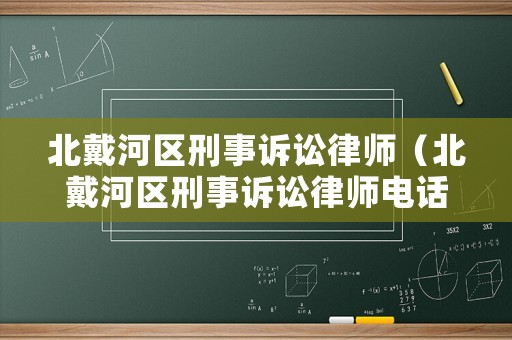 北戴河區(qū)刑事訴訟律師（北戴河區(qū)刑事訴訟律師電話號(hào)碼）
