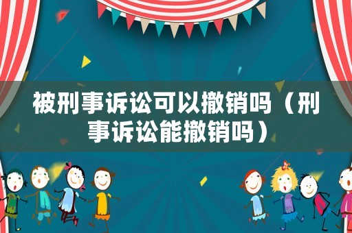 被刑事訴訟可以撤銷嗎（刑事訴訟能撤銷嗎）