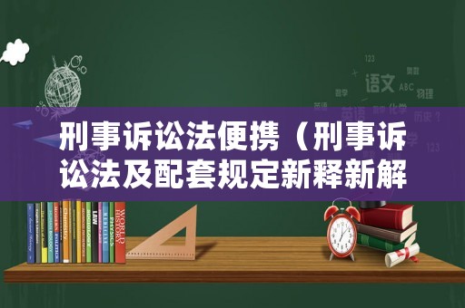刑事訴訟法便攜（刑事訴訟法及配套規定新釋新解與適用指南）