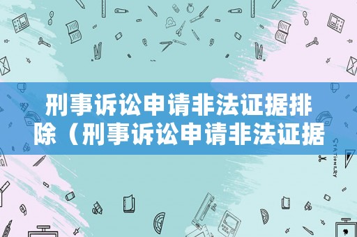 刑事訴訟申請非法證據(jù)排除（刑事訴訟申請非法證據(jù)排除程序）