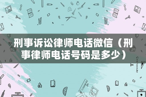 刑事訴訟律師電話微信（刑事律師電話號碼是多少）