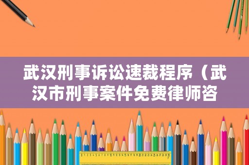 武漢刑事訴訟速裁程序（武漢市刑事案件免費律師咨詢）