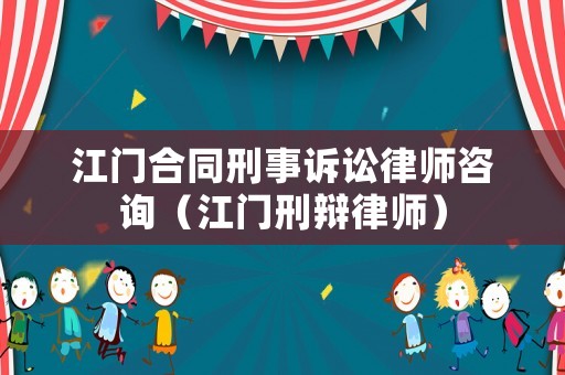江門合同刑事訴訟律師咨詢（江門刑辯律師）