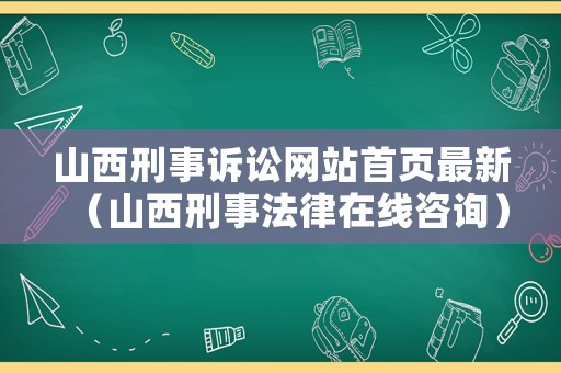山西刑事訴訟網站首頁最新（山西刑事法律在線咨詢）