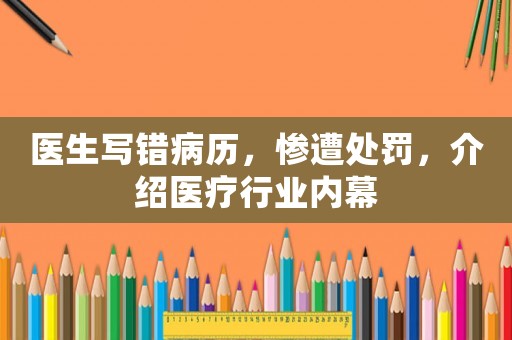 醫生寫錯病歷，慘遭處罰，介紹醫療行業內幕
