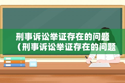 刑事訴訟舉證存在的問(wèn)題（刑事訴訟舉證存在的問(wèn)題及對(duì)策）