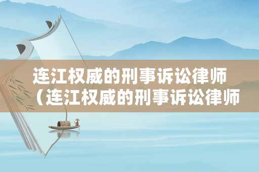 連江權(quán)威的刑事訴訟律師（連江權(quán)威的刑事訴訟律師事務(wù)所）