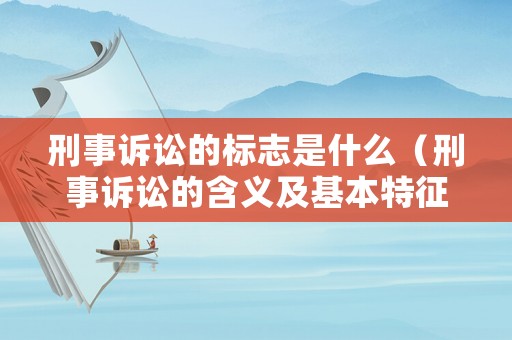 刑事訴訟的標志是什么（刑事訴訟的含義及基本特征）