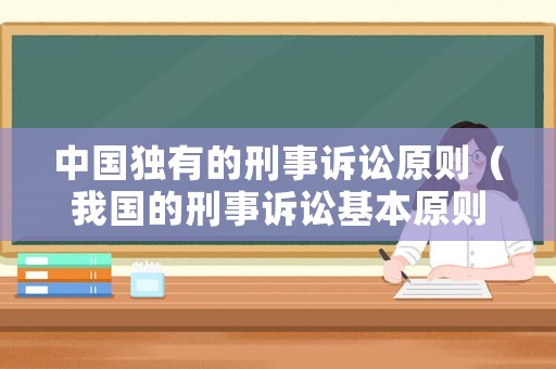 中國獨有的刑事訴訟原則（我國的刑事訴訟基本原則）