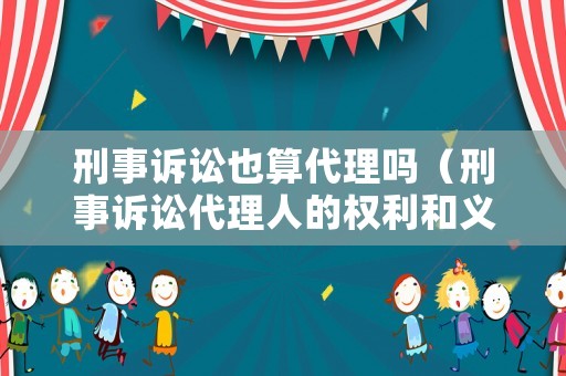 刑事訴訟也算代理嗎（刑事訴訟代理人的權利和義務）