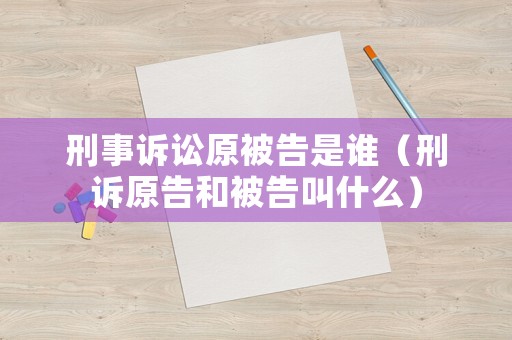 刑事訴訟原被告是誰（刑訴原告和被告叫什么）