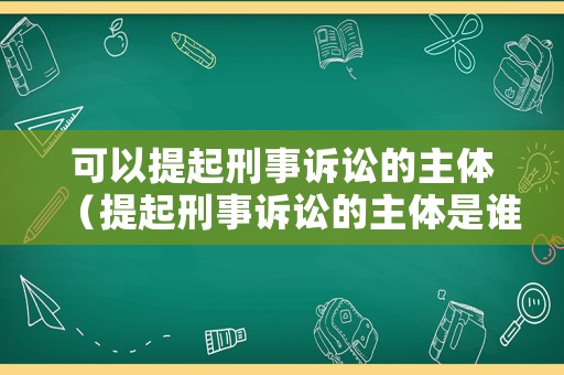 可以提起刑事訴訟的主體（提起刑事訴訟的主體是誰）
