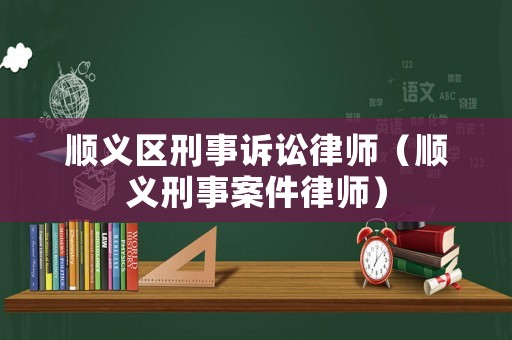 順義區刑事訴訟律師（順義刑事案件律師）