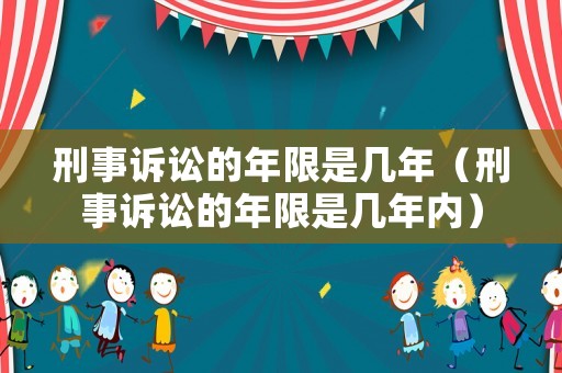 刑事訴訟的年限是幾年（刑事訴訟的年限是幾年內）