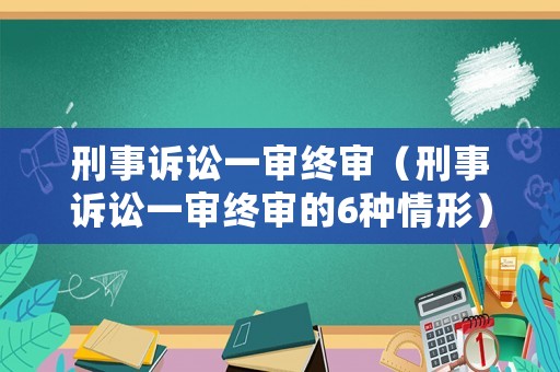 刑事訴訟一審終審（刑事訴訟一審終審的6種情形）