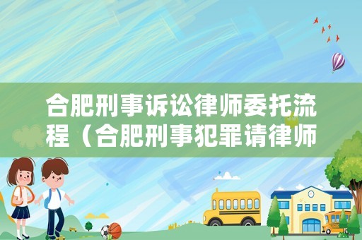 合肥刑事訴訟律師委托流程（合肥刑事犯罪請律師）
