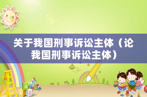 關于我國刑事訴訟主體（論我國刑事訴訟主體）