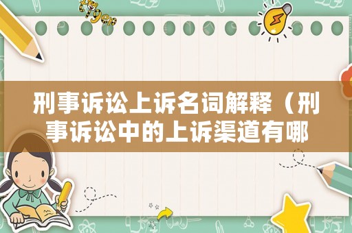 刑事訴訟上訴名詞解釋（刑事訴訟中的上訴渠道有哪幾種）