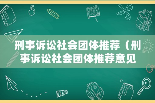 刑事訴訟社會團(tuán)體推薦（刑事訴訟社會團(tuán)體推薦意見范文）
