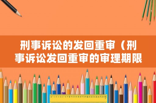 刑事訴訟的發(fā)回重審（刑事訴訟發(fā)回重審的審理期限）