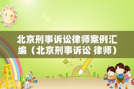 北京刑事訴訟律師案例匯編（北京刑事訴訟 律師）