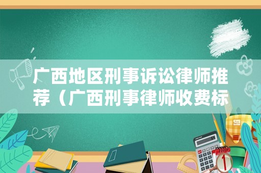 廣西地區刑事訴訟律師推薦（廣西刑事律師收費標準）