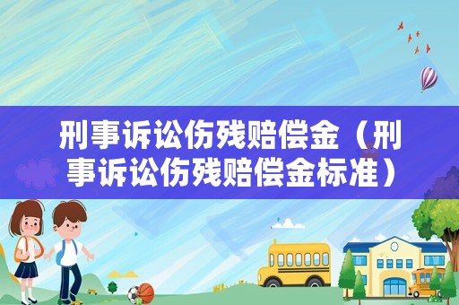 刑事訴訟傷殘賠償金（刑事訴訟傷殘賠償金標準）