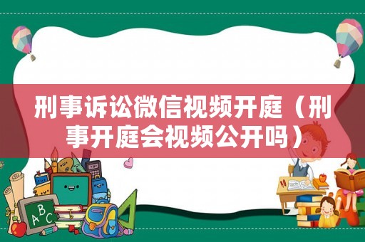 刑事訴訟微信視頻開庭（刑事開庭會視頻公開嗎）