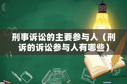 刑事訴訟的主要參與人（刑訴的訴訟參與人有哪些）