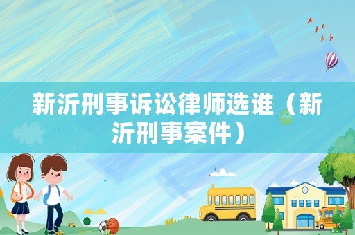 新沂刑事訴訟律師選誰（新沂刑事案件）