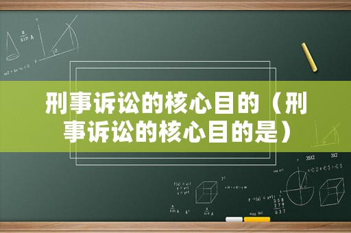 刑事訴訟的核心目的（刑事訴訟的核心目的是）