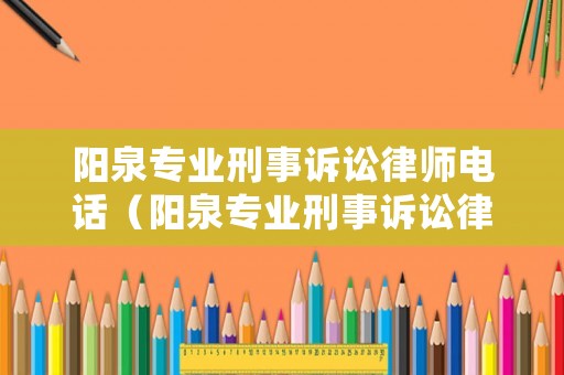 陽泉專業刑事訴訟律師電話（陽泉專業刑事訴訟律師電話地址）