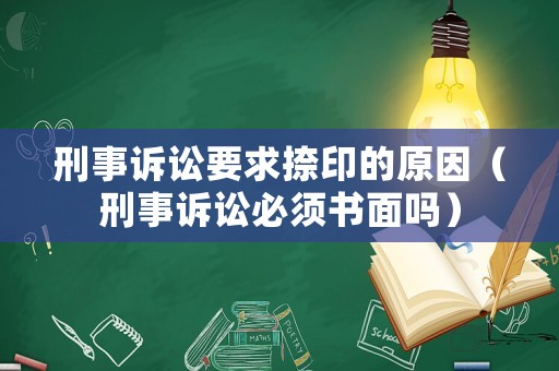 刑事訴訟要求捺印的原因（刑事訴訟必須書面嗎）