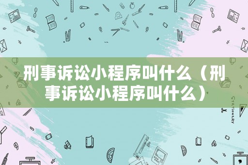 刑事訴訟小程序叫什么（刑事訴訟小程序叫什么）