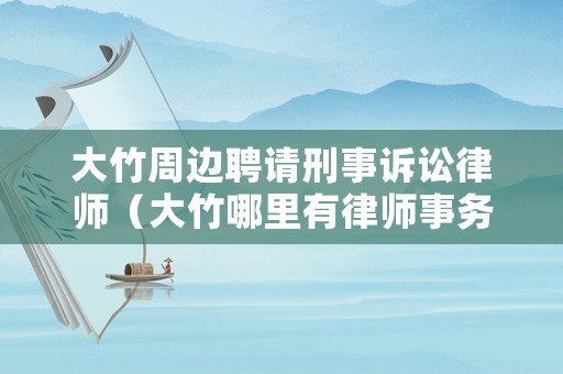 大竹周邊聘請刑事訴訟律師（大竹哪里有律師事務所）