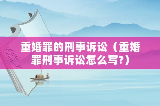重婚罪的刑事訴訟（重婚罪刑事訴訟怎么寫?）