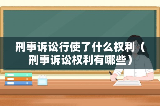 刑事訴訟行使了什么權利（刑事訴訟權利有哪些）