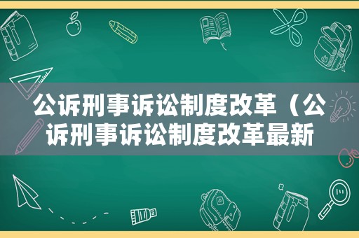 公訴刑事訴訟制度改革（公訴刑事訴訟制度改革最新消息）