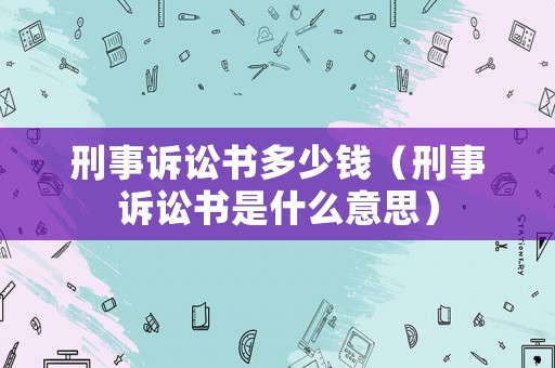 刑事訴訟書多少錢（刑事訴訟書是什么意思）