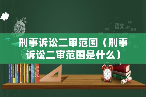 刑事訴訟二審范圍（刑事訴訟二審范圍是什么）