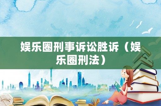 娛樂圈刑事訴訟勝訴（娛樂圈刑法）