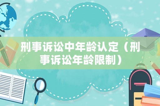 刑事訴訟中年齡認定（刑事訴訟年齡限制）