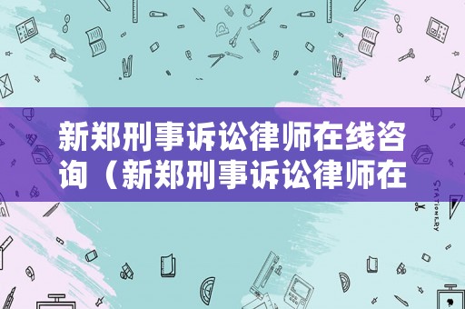 新鄭刑事訴訟律師在線咨詢（新鄭刑事訴訟律師在線咨詢平臺）