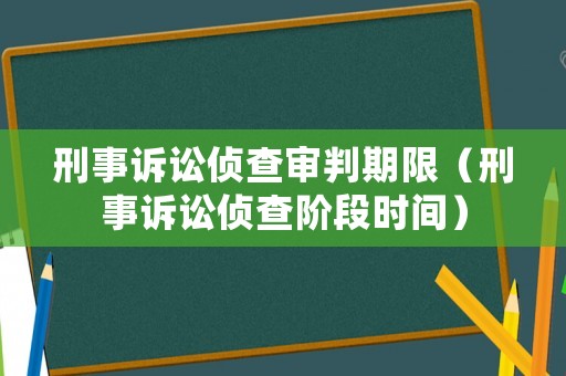 刑事訴訟偵查審判期限（刑事訴訟偵查階段時間）