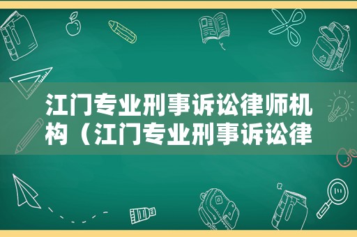 江門專業(yè)刑事訴訟律師機(jī)構(gòu)（江門專業(yè)刑事訴訟律師機(jī)構(gòu)名單）