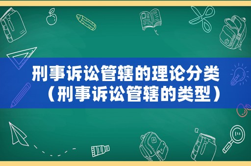 刑事訴訟管轄的理論分類（刑事訴訟管轄的類型）