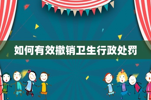 如何有效撤銷衛生行政處罰