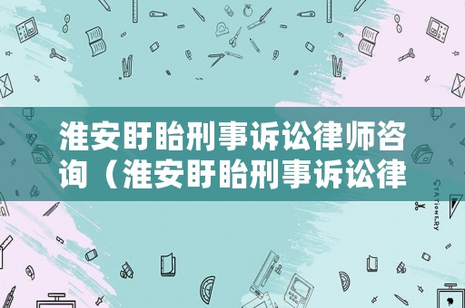 淮安盱眙刑事訴訟律師咨詢（淮安盱眙刑事訴訟律師咨詢電話號(hào)碼）