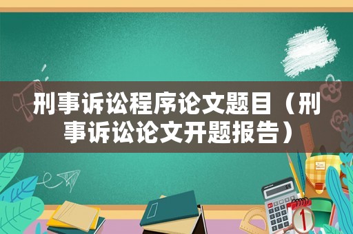 刑事訴訟程序論文題目（刑事訴訟論文開題報(bào)告）
