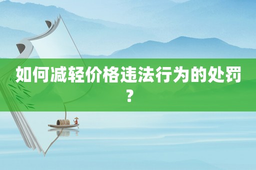 如何減輕價(jià)格違法行為的處罰？